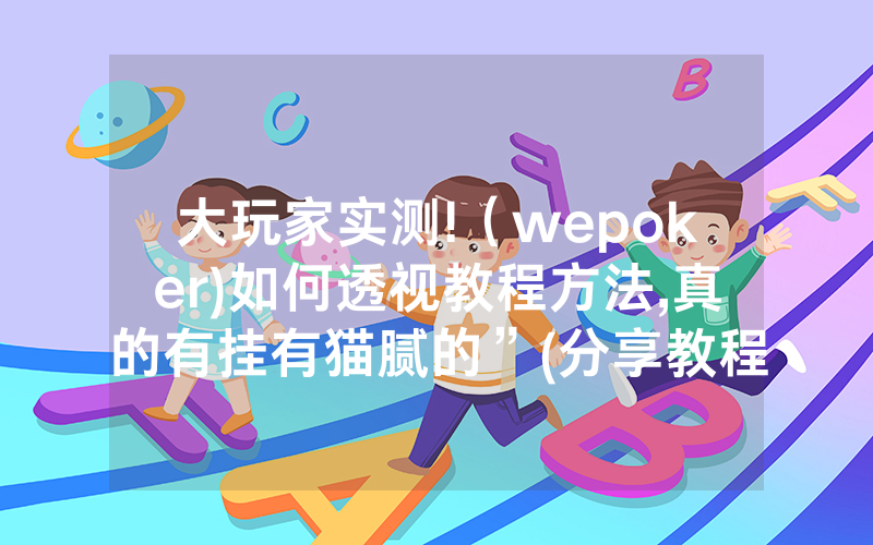 大玩家实测!（wepoker)如何透视教程方法,真的有挂有猫腻的”(分享教程)