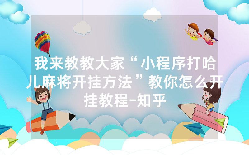 我来教教大家“小程序打哈儿麻将开挂方法”教你怎么开挂教程-知乎