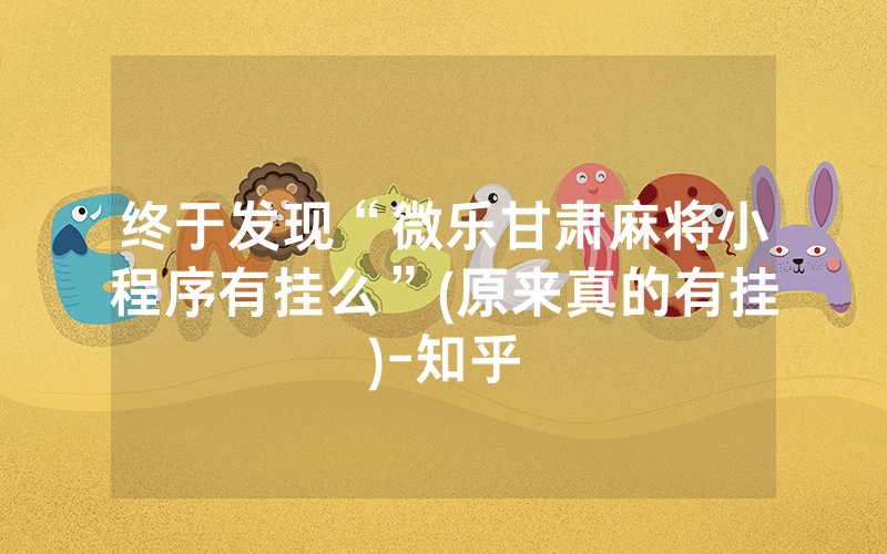 终于发现“微乐甘肃麻将小程序有挂么”(原来真的有挂)-知乎