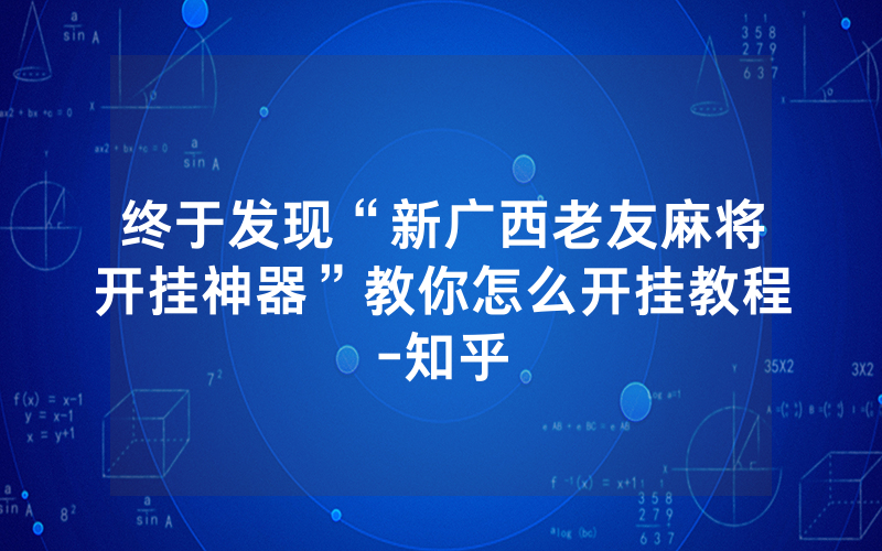 终于发现“新广西老友麻将开挂神器”教你怎么开挂教程-知乎