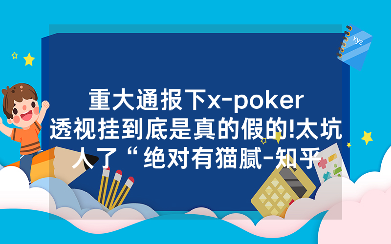 重大通报下x-poker透视挂到底是真的假的!太坑人了“绝对有猫腻-知乎