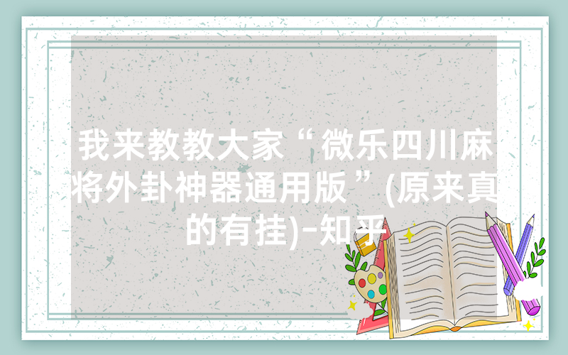 我来教教大家“微乐四川麻将外卦神器通用版”(原来真的有挂)-知乎