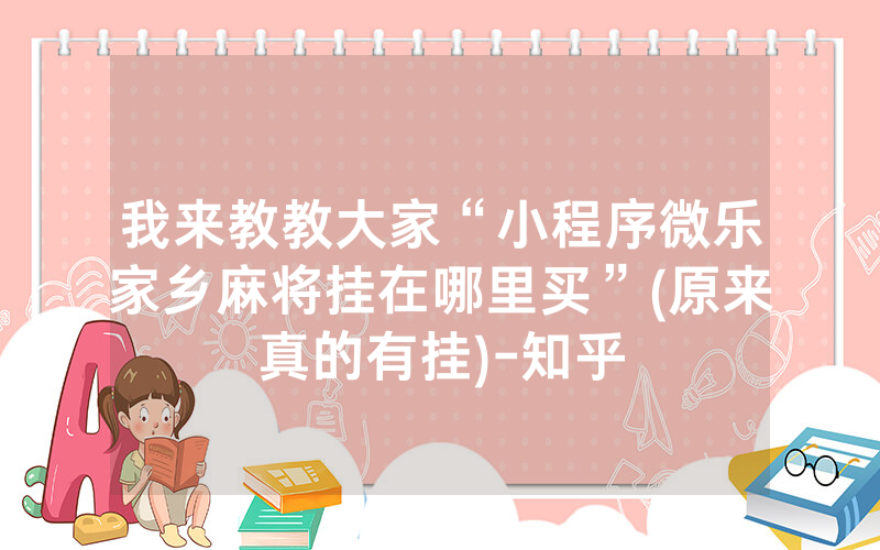 我来教教大家“小程序微乐家乡麻将挂在哪里买”(原来真的有挂)-知乎
