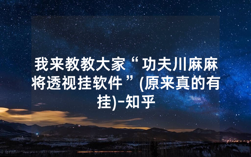 我来教教大家“功夫川麻麻将透视挂软件”(原来真的有挂)-知乎