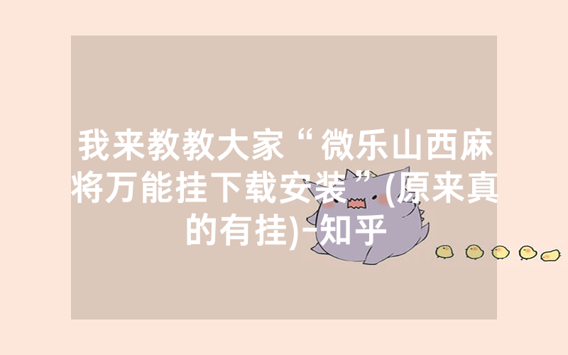 我来教教大家“微乐山西麻将万能挂下载安装”(原来真的有挂)-知乎