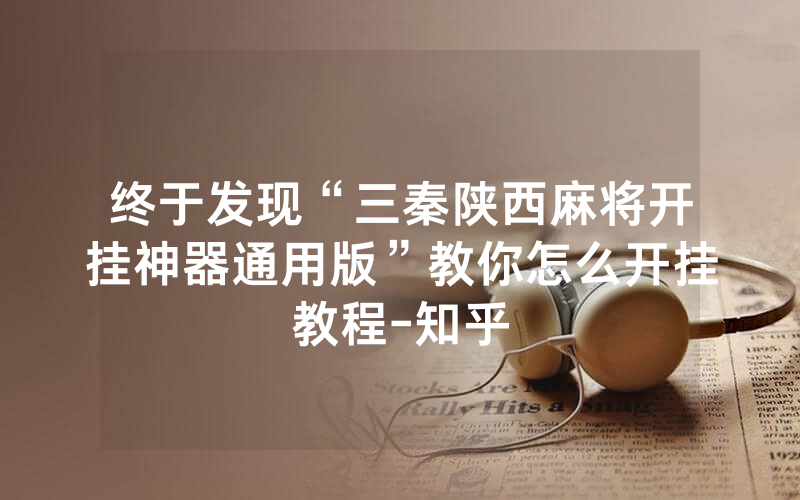 终于发现“三秦陕西麻将开挂神器通用版”教你怎么开挂教程-知乎