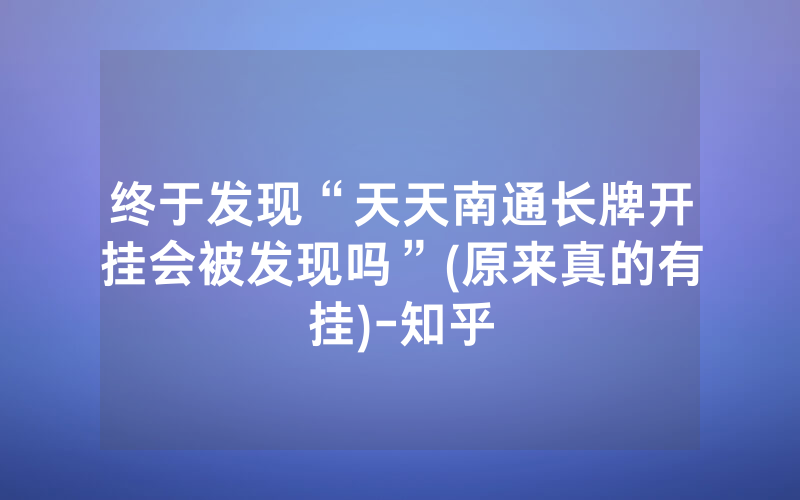终于发现“天天南通长牌开挂会被发现吗”(原来真的有挂)-知乎