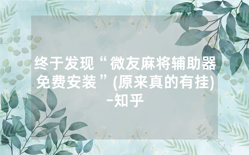 终于发现“微友麻将辅助器免费安装”(原来真的有挂)-知乎