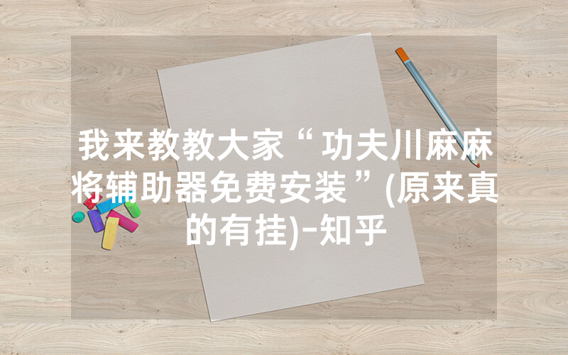 我来教教大家“功夫川麻麻将辅助器免费安装”(原来真的有挂)-知乎
