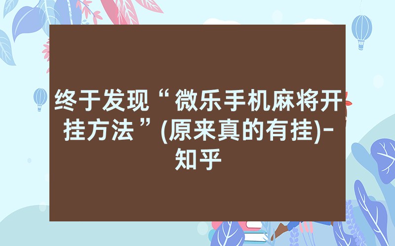 终于发现“微乐手机麻将开挂方法”(原来真的有挂)-知乎