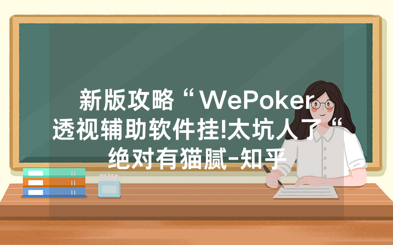 新版攻略“WePoker透视辅助软件挂!太坑人了“绝对有猫腻-知乎