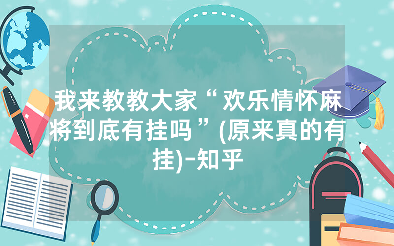 我来教教大家“欢乐情怀麻将到底有挂吗”(原来真的有挂)-知乎