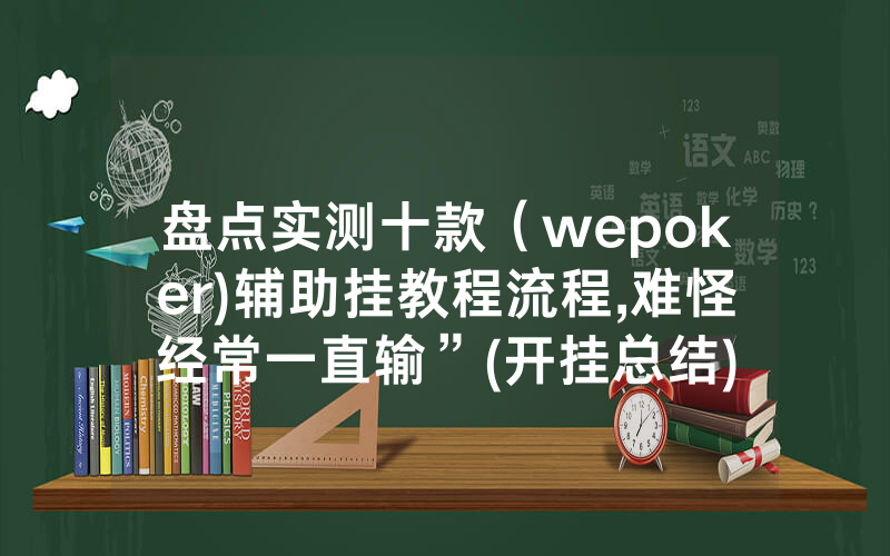 盘点实测十款（wepoker)辅助挂教程流程,难怪经常一直输”(开挂总结)
