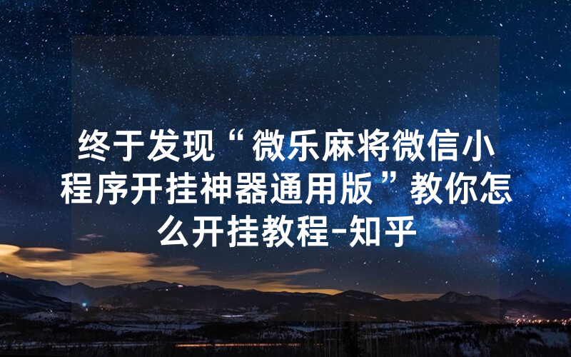 终于发现“微乐麻将微信小程序开挂神器通用版”教你怎么开挂教程-知乎