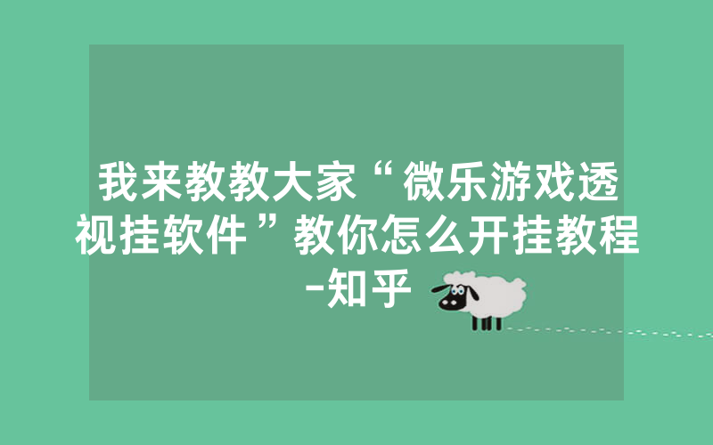 我来教教大家“微乐游戏透视挂软件”教你怎么开挂教程-知乎