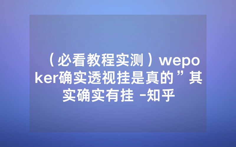 （必看教程实测）wepoker确实透视挂是真的”其实确实有挂 -知乎