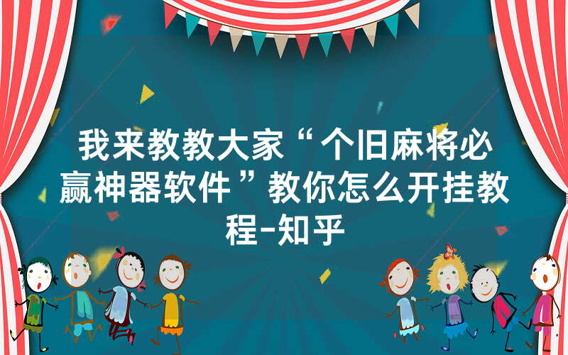 我来教教大家“个旧麻将必赢神器软件”教你怎么开挂教程-知乎