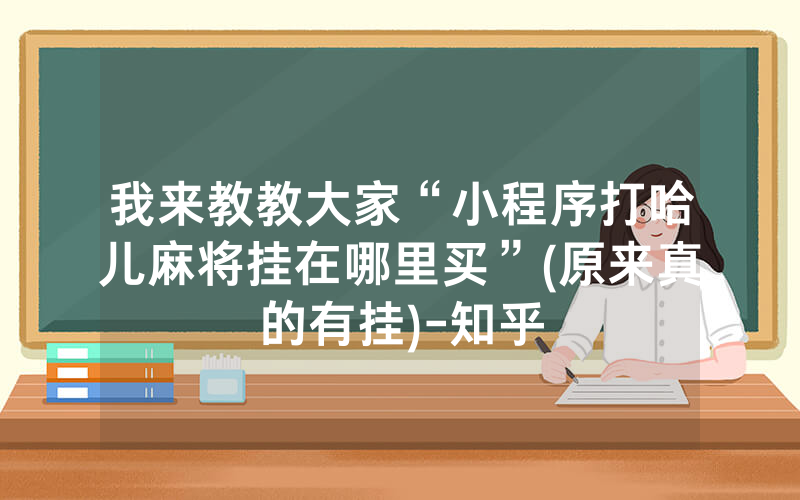 我来教教大家“小程序打哈儿麻将挂在哪里买”(原来真的有挂)-知乎
