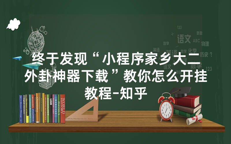 终于发现“小程序家乡大二外卦神器下载”教你怎么开挂教程-知乎