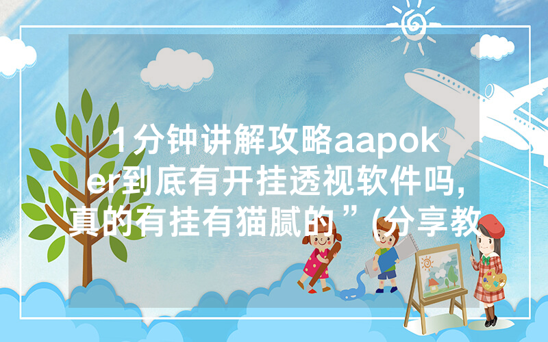 1分钟讲解攻略aapoker到底有开挂透视软件吗,真的有挂有猫腻的”(分享教程)