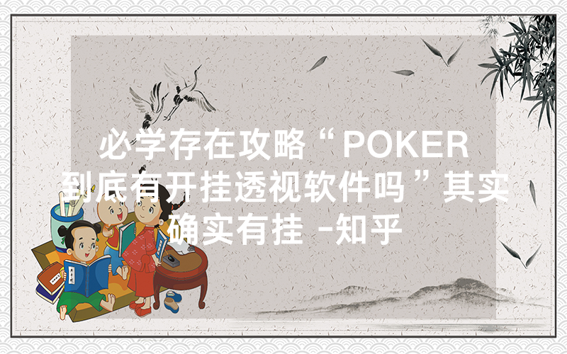 必学存在攻略“POKER到底有开挂透视软件吗”其实确实有挂 -知乎