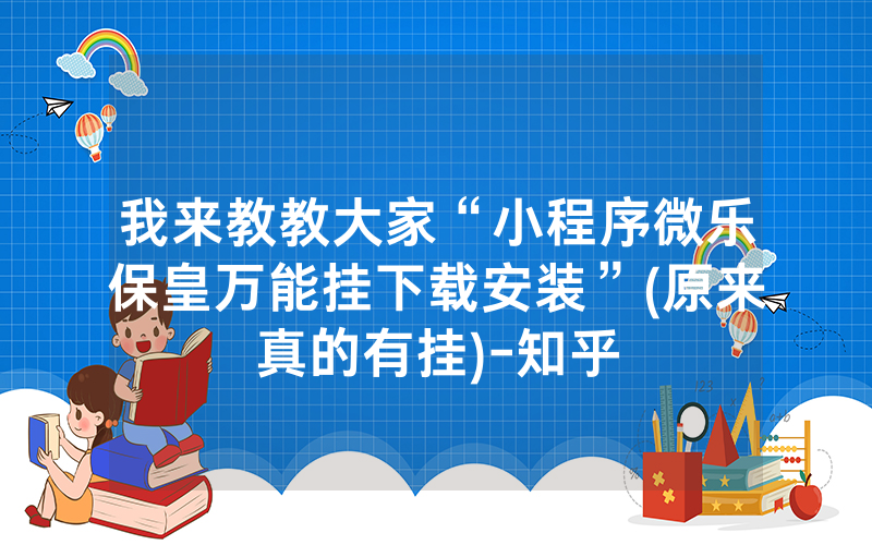 我来教教大家“小程序微乐保皇万能挂下载安装”(原来真的有挂)-知乎