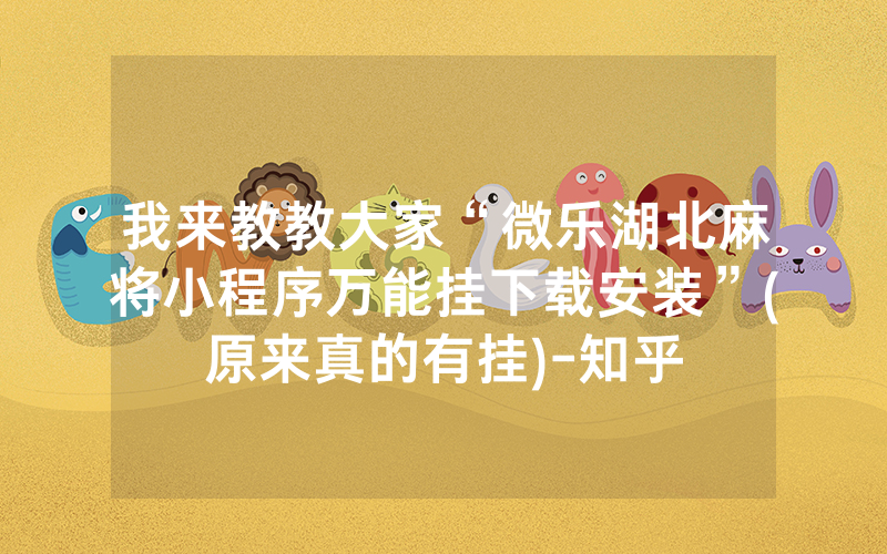 我来教教大家“微乐湖北麻将小程序万能挂下载安装”(原来真的有挂)-知乎