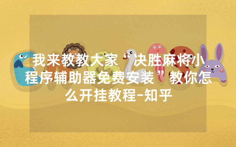 我来教教大家“决胜麻将小程序辅助器免费安装”教你怎么开挂教程-知乎