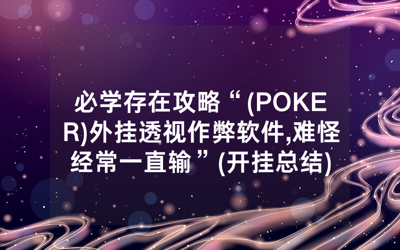 必学存在攻略“(POKER)外挂透视作弊软件,难怪经常一直输”(开挂总结)