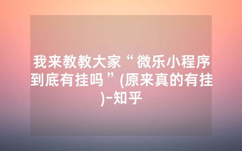 我来教教大家“微乐小程序到底有挂吗”(原来真的有挂)-知乎