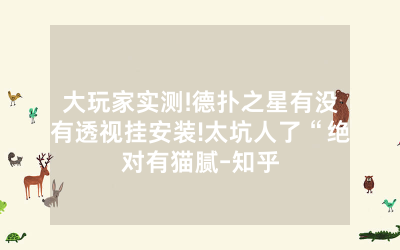 大玩家实测!德扑之星有没有透视挂安装!太坑人了“绝对有猫腻-知乎