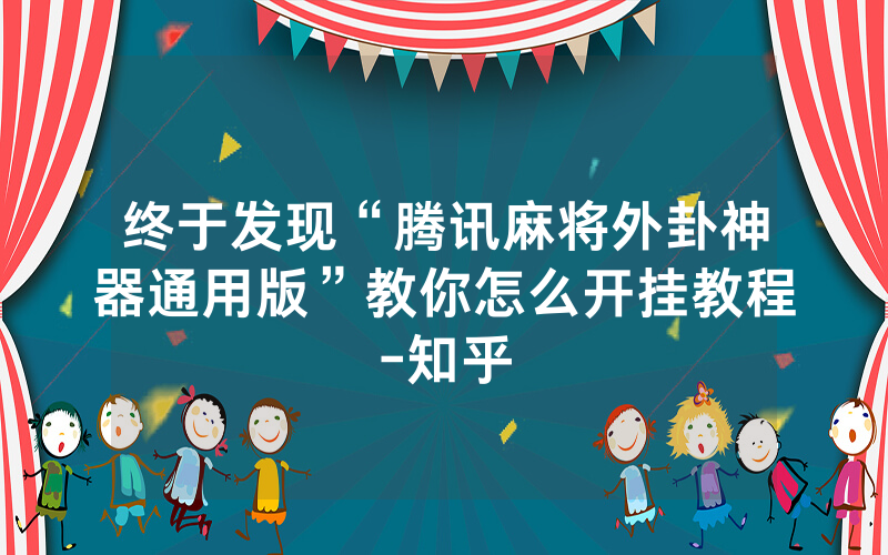 终于发现“腾讯麻将外卦神器通用版”教你怎么开挂教程-知乎