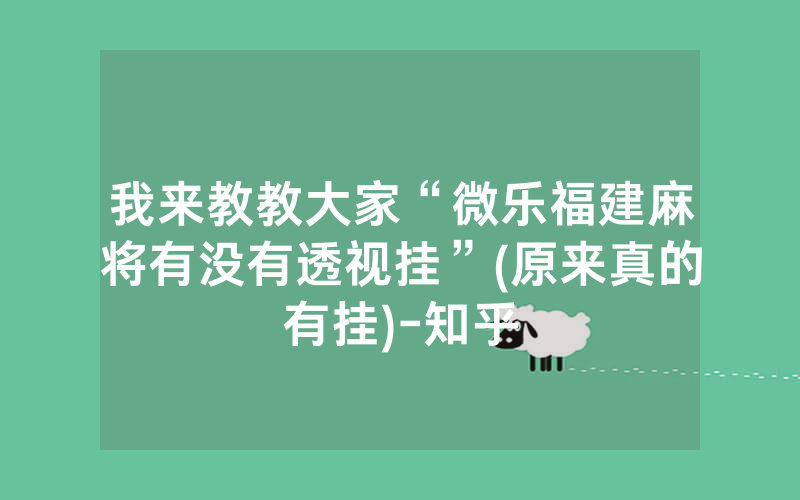 我来教教大家“微乐福建麻将有没有透视挂”(原来真的有挂)-知乎