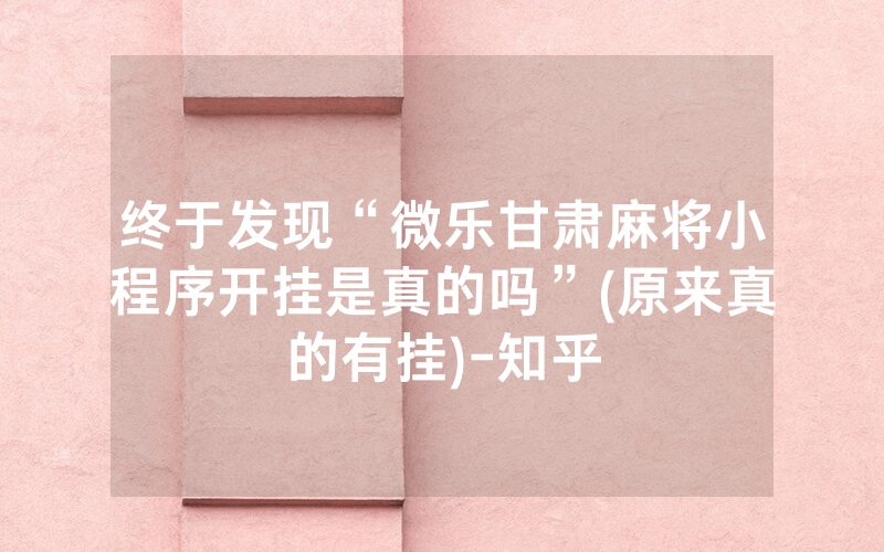 终于发现“微乐甘肃麻将小程序开挂是真的吗”(原来真的有挂)-知乎