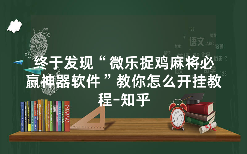 终于发现“微乐捉鸡麻将必赢神器软件”教你怎么开挂教程-知乎