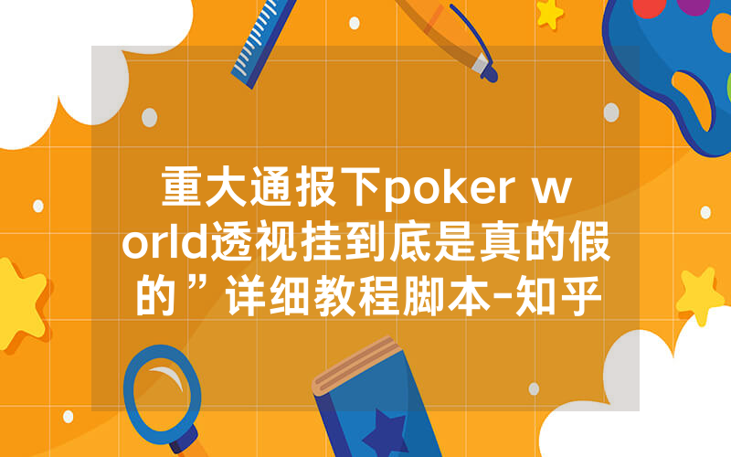 重大通报下poker world透视挂到底是真的假的”详细教程脚本-知乎