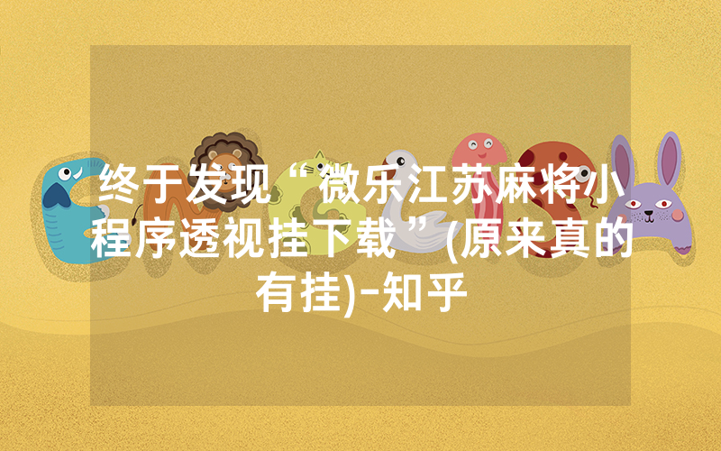 终于发现“微乐江苏麻将小程序透视挂下载”(原来真的有挂)-知乎