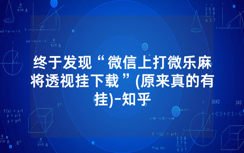 终于发现“微信上打微乐麻将透视挂下载”(原来真的有挂)-知乎