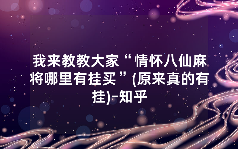 我来教教大家“情怀八仙麻将哪里有挂买”(原来真的有挂)-知乎