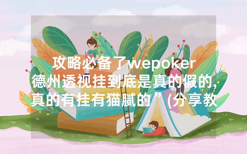 攻略必备了wepoker德州透视挂到底是真的假的,真的有挂有猫腻的”(分享教程)
