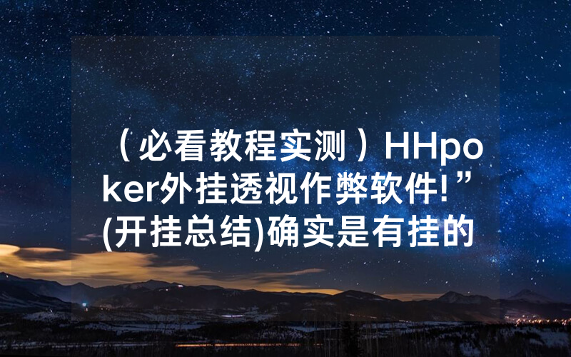 （必看教程实测）HHpoker外挂透视作弊软件!”(开挂总结)确实是有挂的