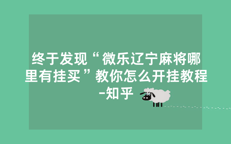 终于发现“微乐辽宁麻将哪里有挂买”教你怎么开挂教程-知乎
