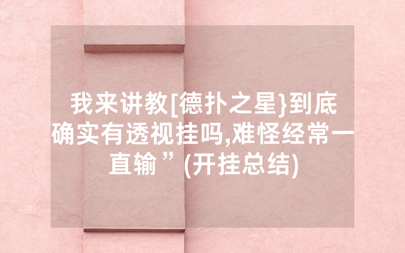 我来讲教[德扑之星}到底确实有透视挂吗,难怪经常一直输”(开挂总结)