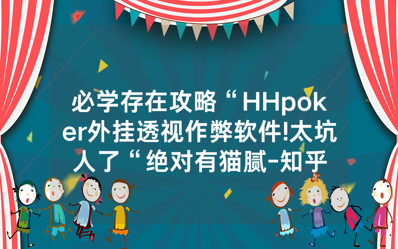 必学存在攻略“HHpoker外挂透视作弊软件!太坑人了“绝对有猫腻-知乎