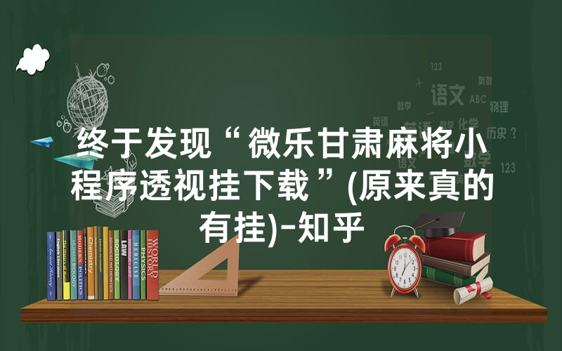 终于发现“微乐甘肃麻将小程序透视挂下载”(原来真的有挂)-知乎