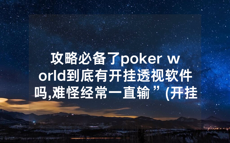 攻略必备了poker world到底有开挂透视软件吗,难怪经常一直输”(开挂总结)