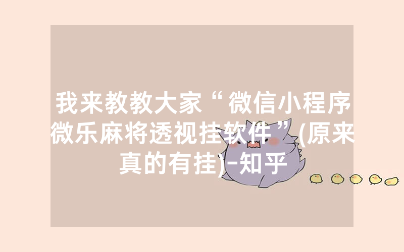我来教教大家“微信小程序微乐麻将透视挂软件”(原来真的有挂)-知乎