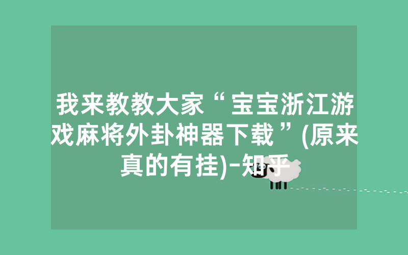 我来教教大家“宝宝浙江游戏麻将外卦神器下载”(原来真的有挂)-知乎