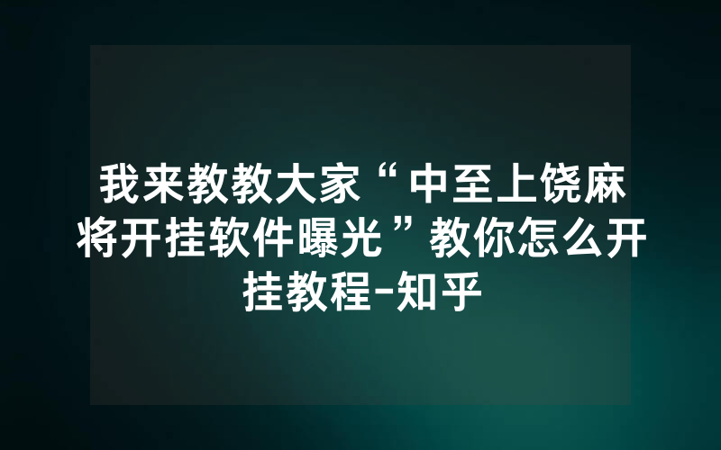 我来教教大家“中至上饶麻将开挂软件曝光”教你怎么开挂教程-知乎