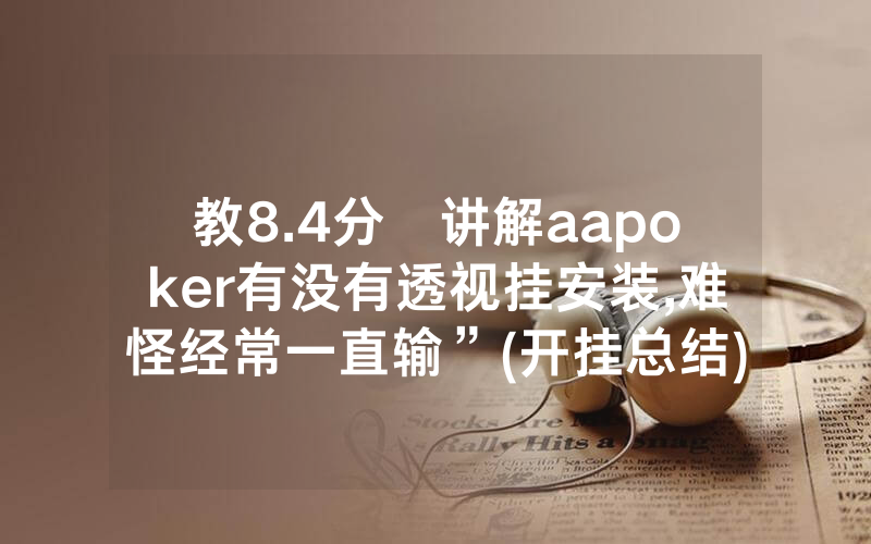 教8.4分鐘讲解aapoker有没有透视挂安装,难怪经常一直输”(开挂总结)